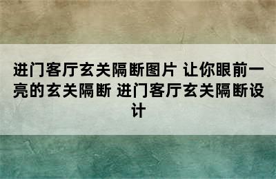 进门客厅玄关隔断图片 让你眼前一亮的玄关隔断 进门客厅玄关隔断设计